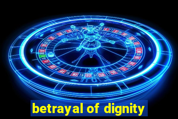 betrayal of dignity