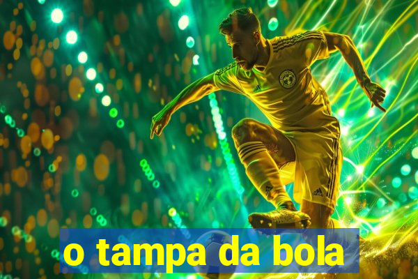 o tampa da bola