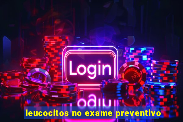 leucocitos no exame preventivo