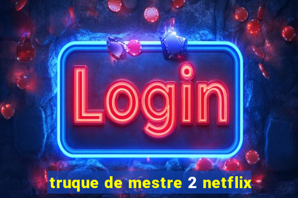 truque de mestre 2 netflix