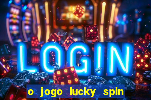 o jogo lucky spin paga mesmo