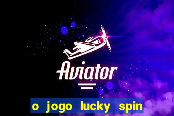 o jogo lucky spin paga mesmo