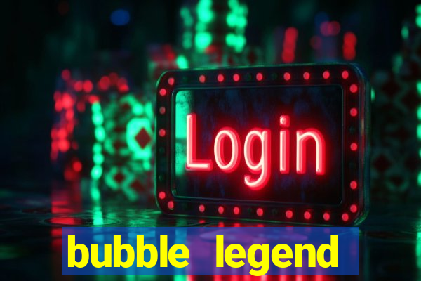 bubble legend ganhar dinheiro