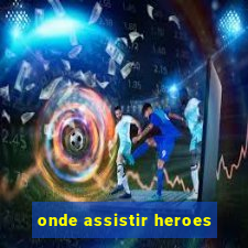 onde assistir heroes