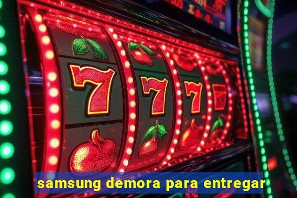 samsung demora para entregar