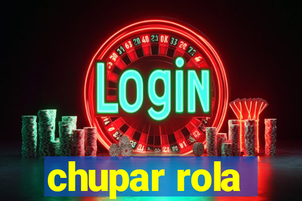 chupar rola