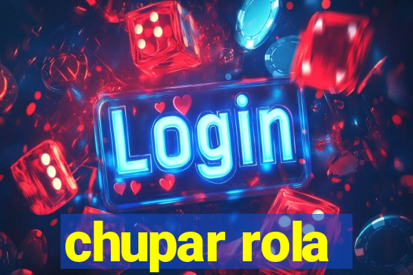 chupar rola