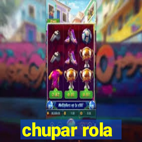 chupar rola