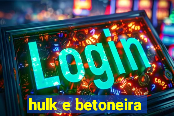 hulk e betoneira