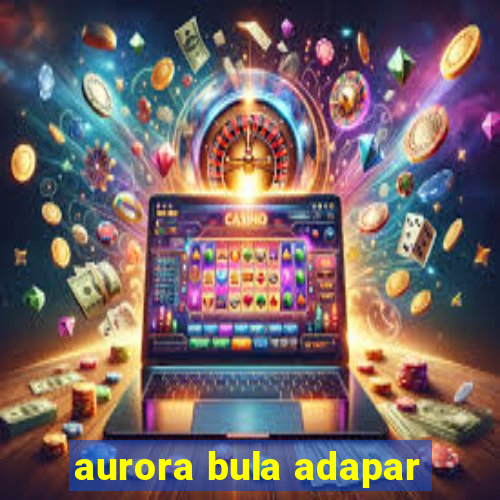 aurora bula adapar