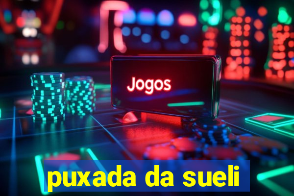 puxada da sueli