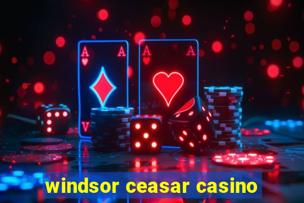 windsor ceasar casino