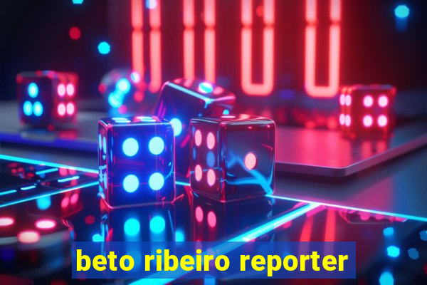 beto ribeiro reporter