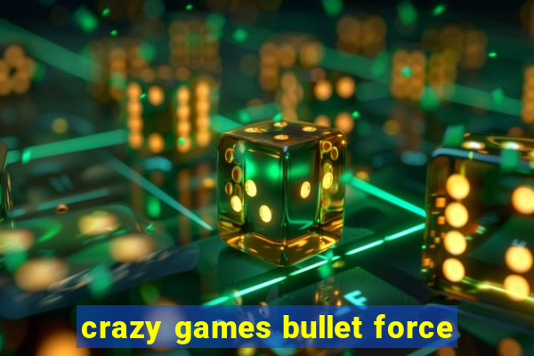 crazy games bullet force