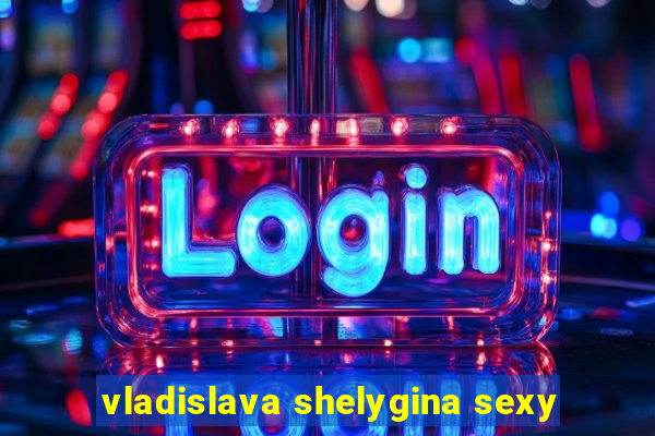 vladislava shelygina sexy