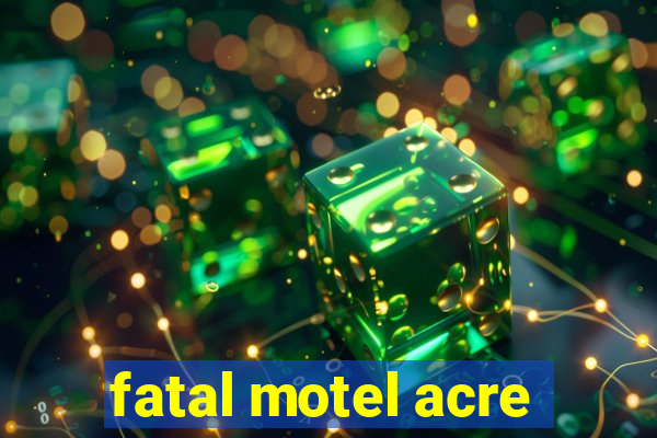 fatal motel acre