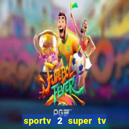 sportv 2 super tv ao vivo