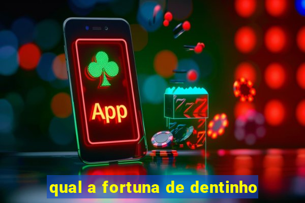 qual a fortuna de dentinho