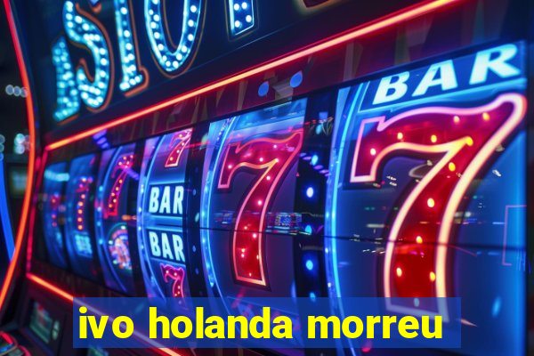 ivo holanda morreu