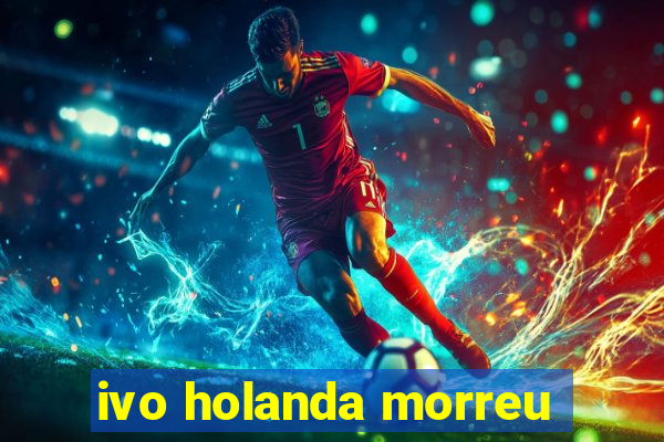 ivo holanda morreu