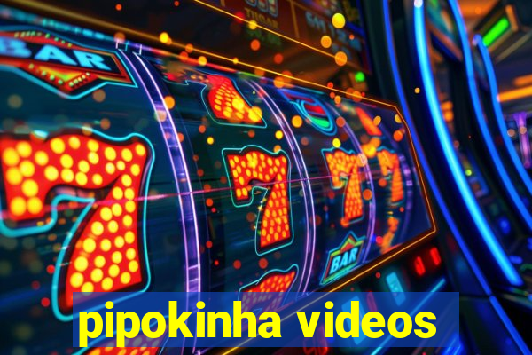 pipokinha videos