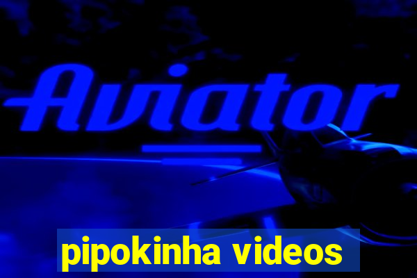 pipokinha videos