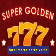 fatal morte porto velho