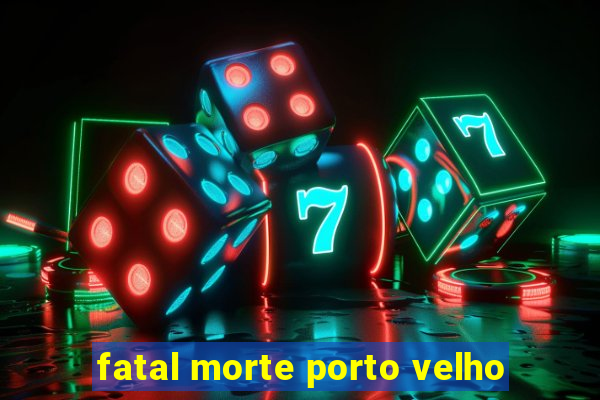 fatal morte porto velho