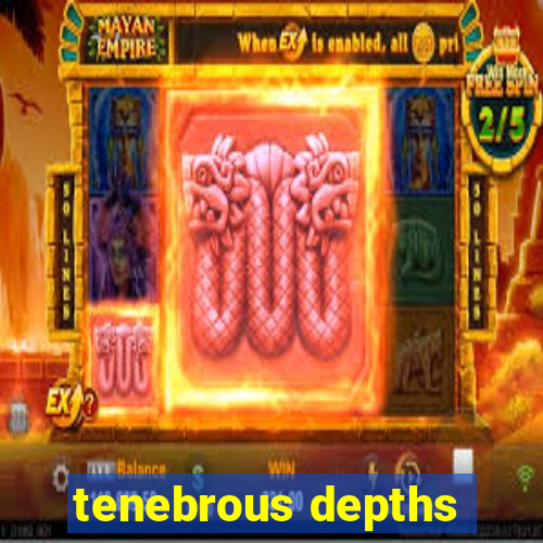 tenebrous depths