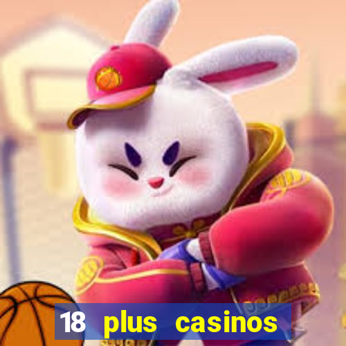 18 plus casinos near me