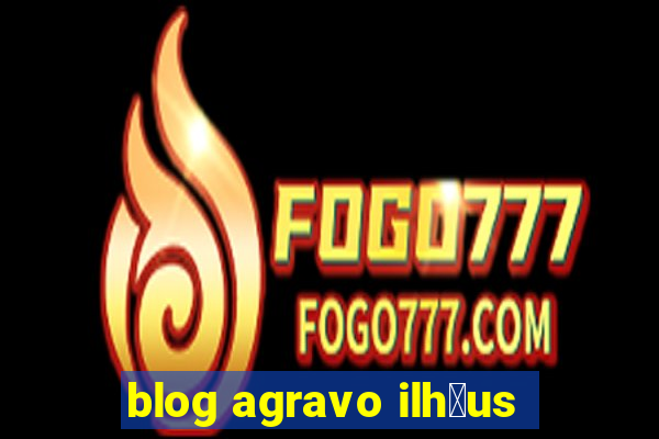 blog agravo ilh茅us