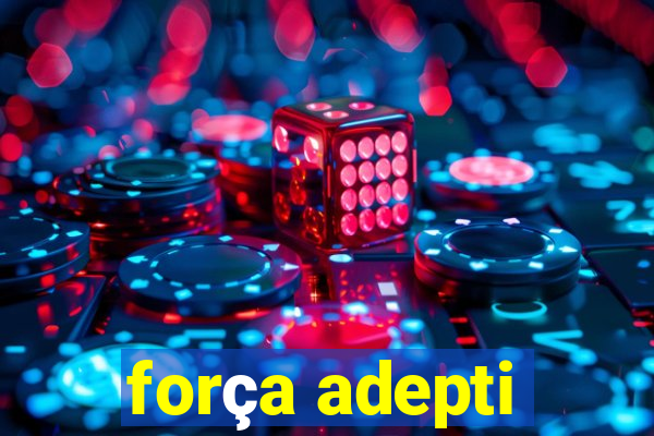 força adepti