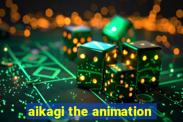 aikagi the animation