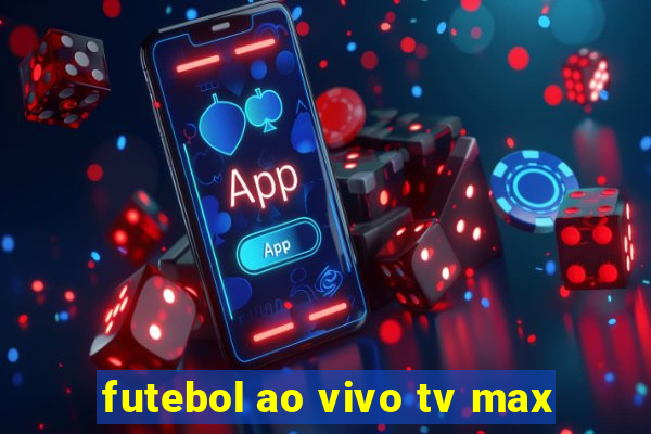 futebol ao vivo tv max