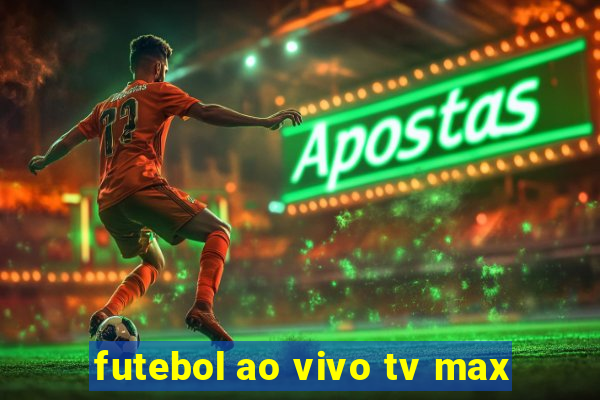 futebol ao vivo tv max