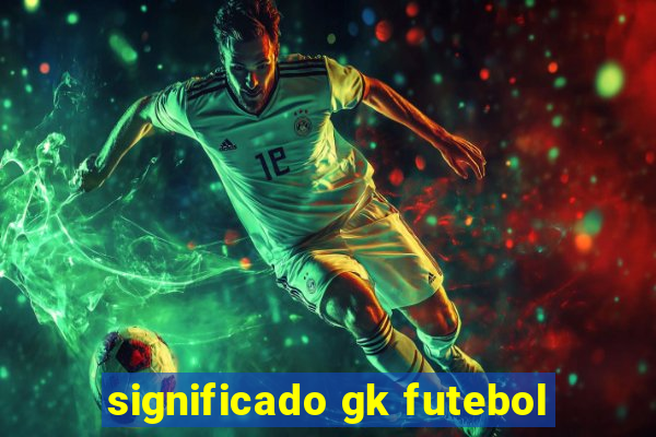 significado gk futebol