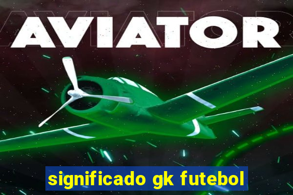 significado gk futebol