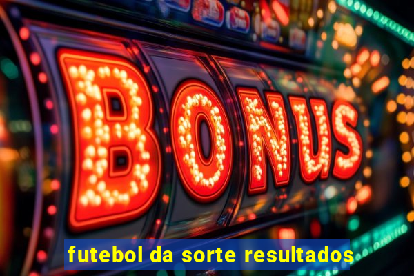 futebol da sorte resultados