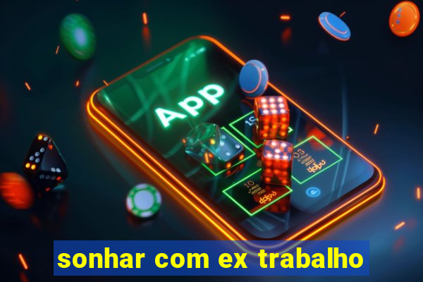 sonhar com ex trabalho