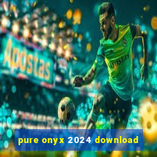 pure onyx 2024 download