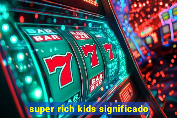 super rich kids significado