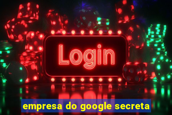 empresa do google secreta