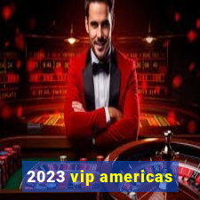 2023 vip americas