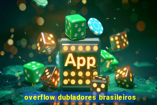 overflow dubladores brasileiros