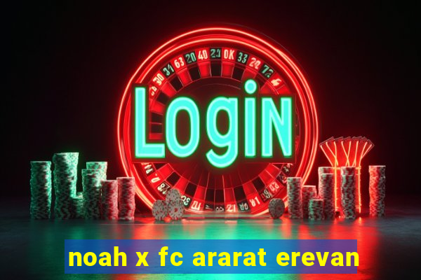 noah x fc ararat erevan