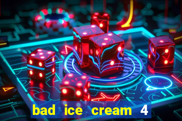 bad ice cream 4 click jogos