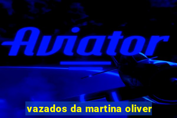 vazados da martina oliver