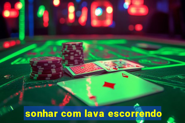 sonhar com lava escorrendo