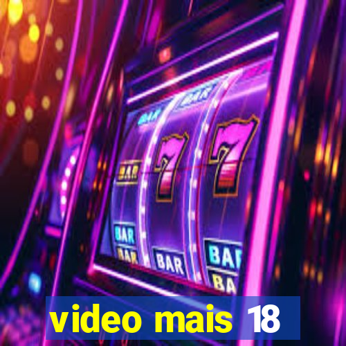 video mais 18