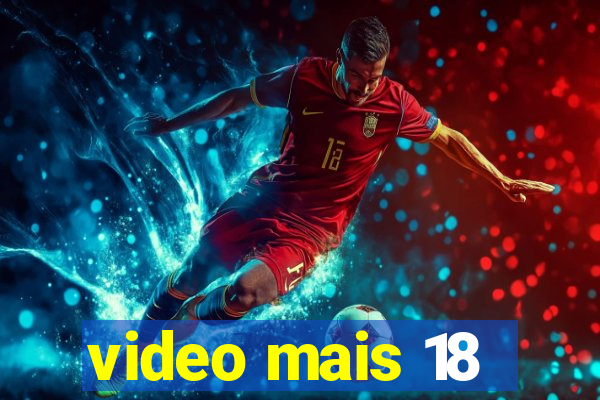 video mais 18